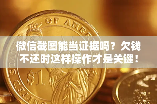济南微信截图能当证据吗？欠钱不还时这样操作才是关键！